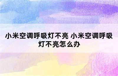 小米空调呼吸灯不亮 小米空调呼吸灯不亮怎么办